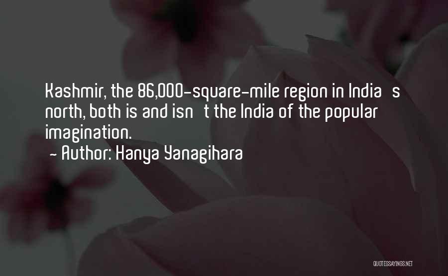 Hanya Yanagihara Quotes: Kashmir, The 86,000-square-mile Region In India's North, Both Is And Isn't The India Of The Popular Imagination.