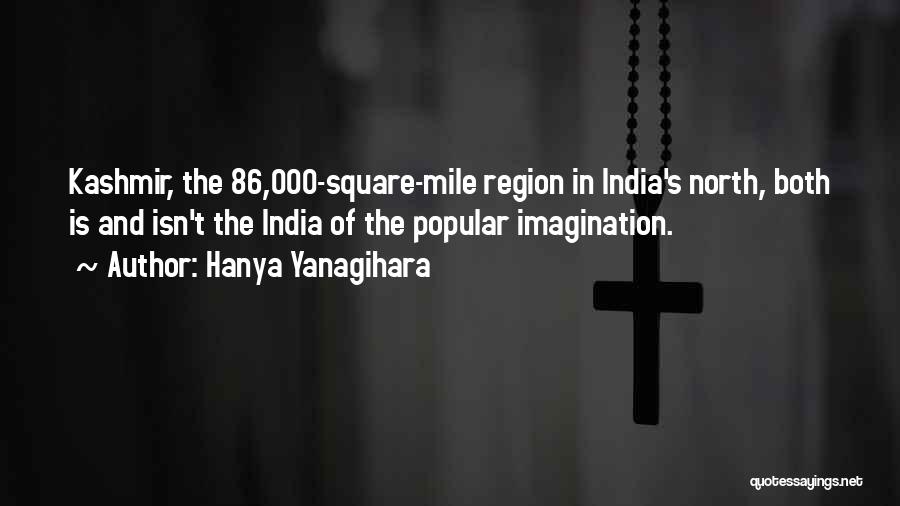 Hanya Yanagihara Quotes: Kashmir, The 86,000-square-mile Region In India's North, Both Is And Isn't The India Of The Popular Imagination.