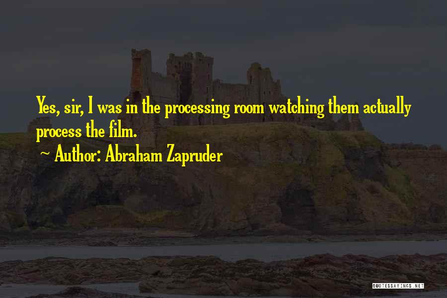 Abraham Zapruder Quotes: Yes, Sir, I Was In The Processing Room Watching Them Actually Process The Film.