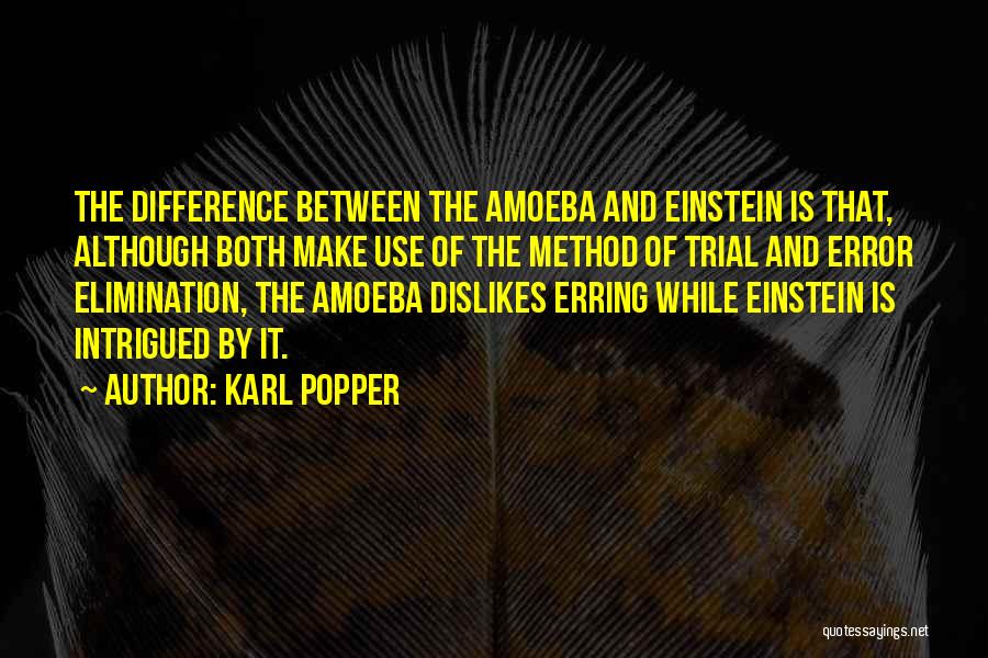 Karl Popper Quotes: The Difference Between The Amoeba And Einstein Is That, Although Both Make Use Of The Method Of Trial And Error