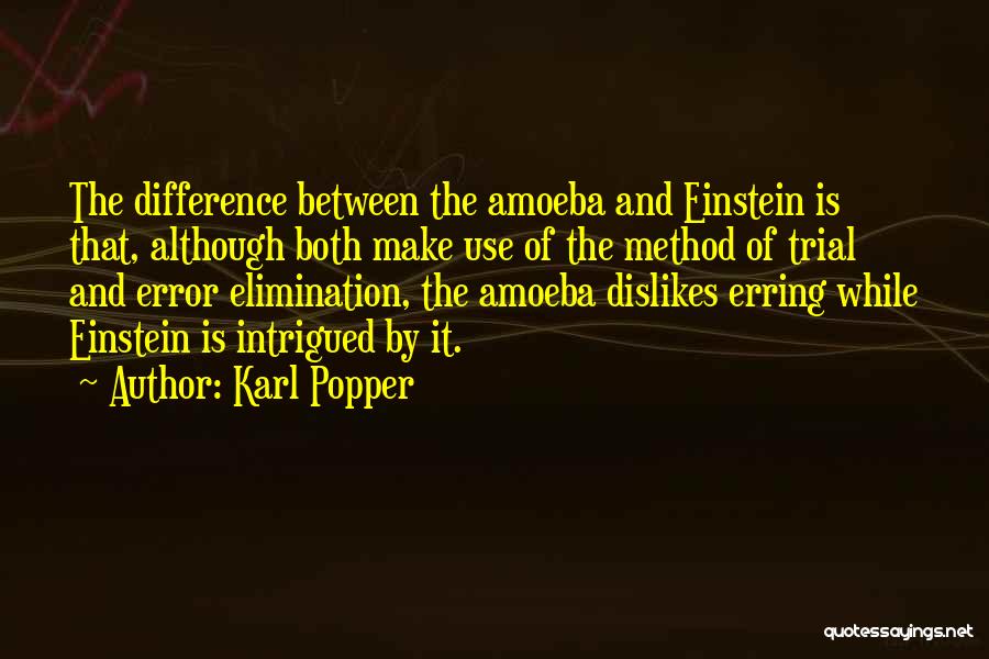 Karl Popper Quotes: The Difference Between The Amoeba And Einstein Is That, Although Both Make Use Of The Method Of Trial And Error