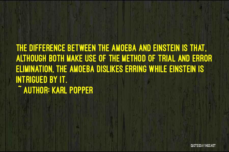 Karl Popper Quotes: The Difference Between The Amoeba And Einstein Is That, Although Both Make Use Of The Method Of Trial And Error