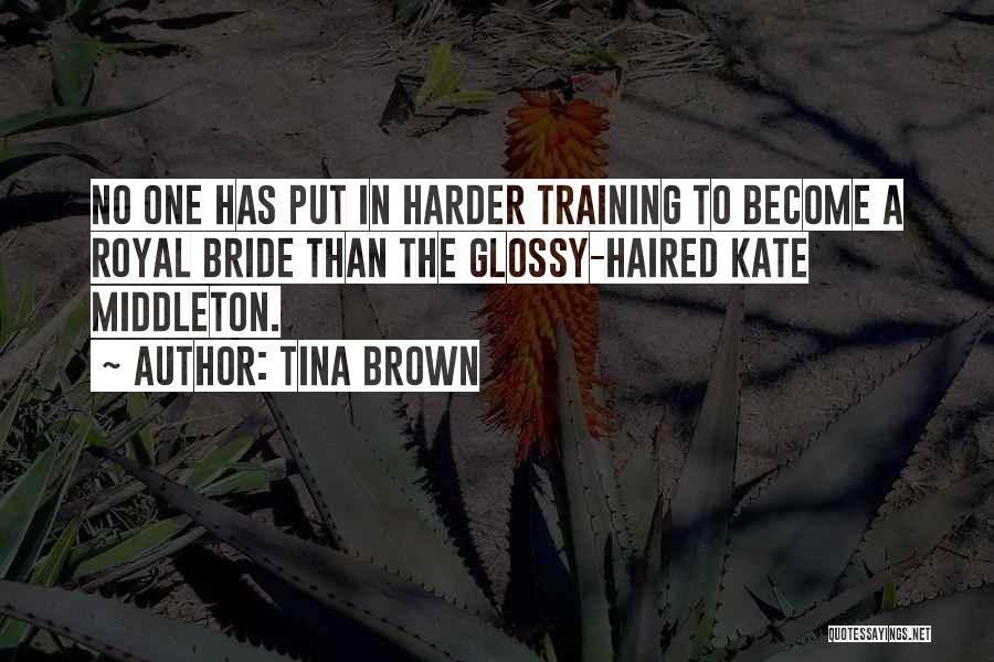 Tina Brown Quotes: No One Has Put In Harder Training To Become A Royal Bride Than The Glossy-haired Kate Middleton.