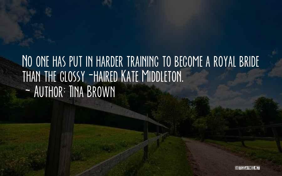Tina Brown Quotes: No One Has Put In Harder Training To Become A Royal Bride Than The Glossy-haired Kate Middleton.