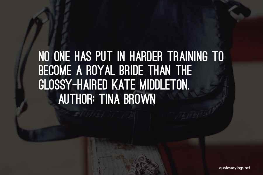 Tina Brown Quotes: No One Has Put In Harder Training To Become A Royal Bride Than The Glossy-haired Kate Middleton.