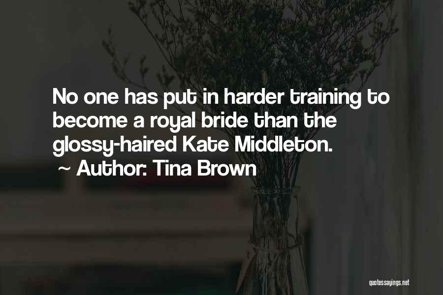 Tina Brown Quotes: No One Has Put In Harder Training To Become A Royal Bride Than The Glossy-haired Kate Middleton.