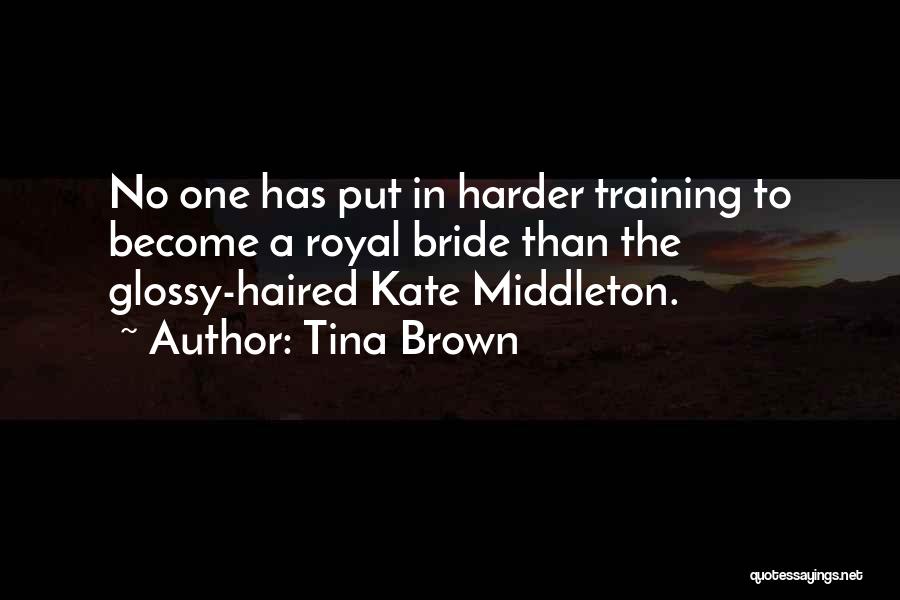 Tina Brown Quotes: No One Has Put In Harder Training To Become A Royal Bride Than The Glossy-haired Kate Middleton.