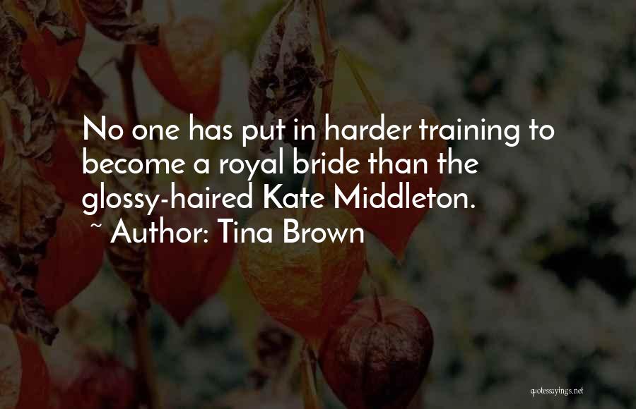 Tina Brown Quotes: No One Has Put In Harder Training To Become A Royal Bride Than The Glossy-haired Kate Middleton.