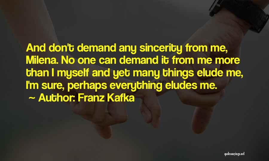 Franz Kafka Quotes: And Don't Demand Any Sincerity From Me, Milena. No One Can Demand It From Me More Than I Myself And