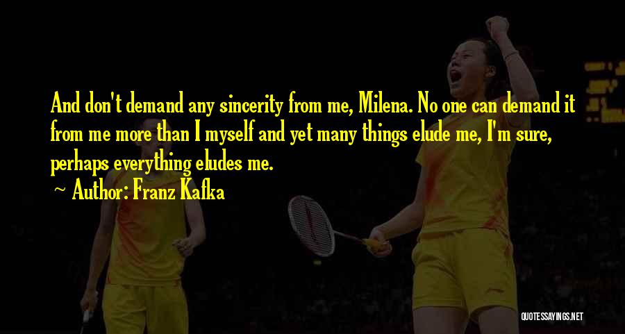 Franz Kafka Quotes: And Don't Demand Any Sincerity From Me, Milena. No One Can Demand It From Me More Than I Myself And