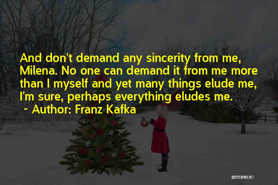 Franz Kafka Quotes: And Don't Demand Any Sincerity From Me, Milena. No One Can Demand It From Me More Than I Myself And