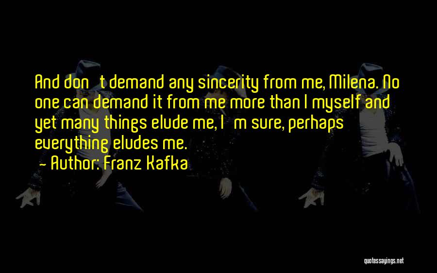 Franz Kafka Quotes: And Don't Demand Any Sincerity From Me, Milena. No One Can Demand It From Me More Than I Myself And