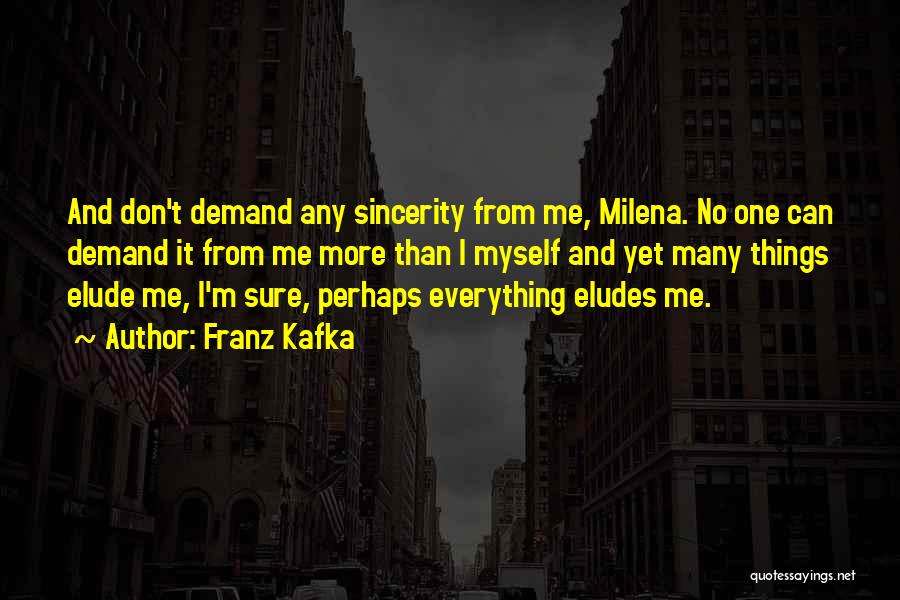 Franz Kafka Quotes: And Don't Demand Any Sincerity From Me, Milena. No One Can Demand It From Me More Than I Myself And