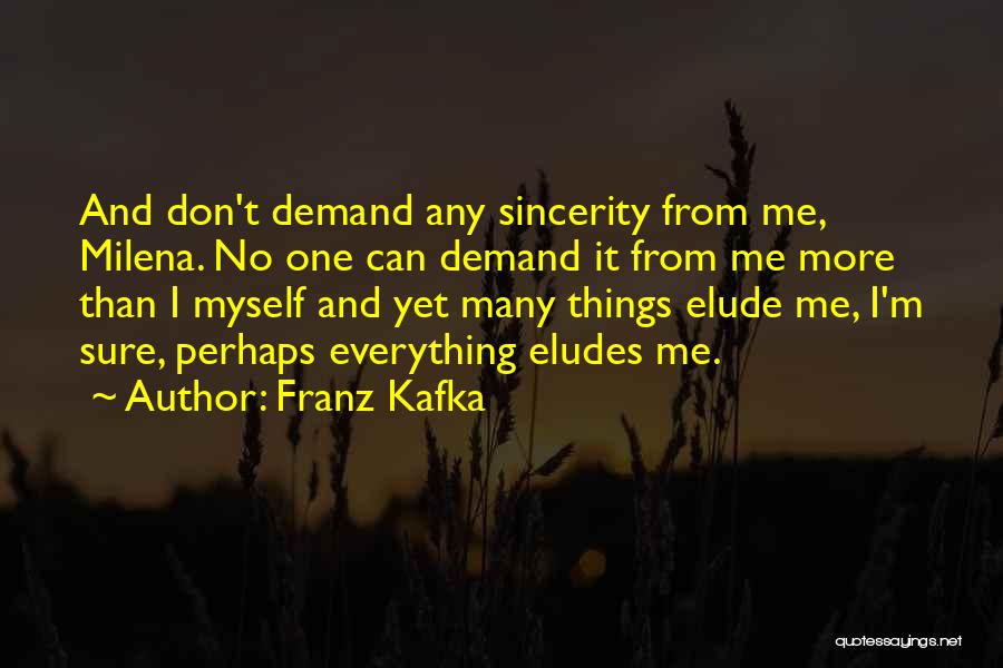 Franz Kafka Quotes: And Don't Demand Any Sincerity From Me, Milena. No One Can Demand It From Me More Than I Myself And