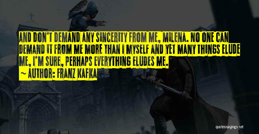 Franz Kafka Quotes: And Don't Demand Any Sincerity From Me, Milena. No One Can Demand It From Me More Than I Myself And