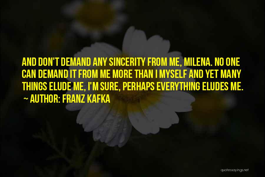 Franz Kafka Quotes: And Don't Demand Any Sincerity From Me, Milena. No One Can Demand It From Me More Than I Myself And