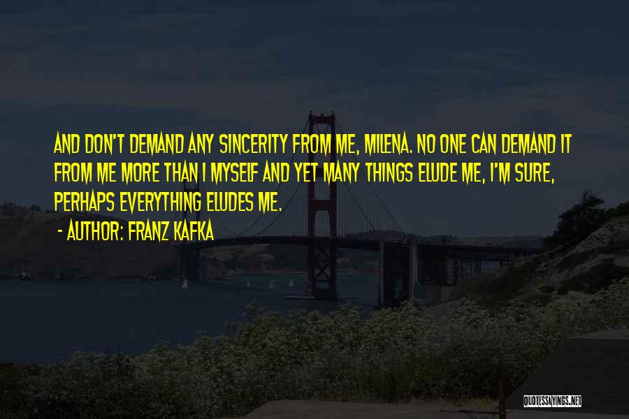 Franz Kafka Quotes: And Don't Demand Any Sincerity From Me, Milena. No One Can Demand It From Me More Than I Myself And