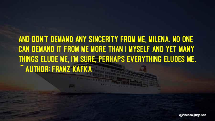 Franz Kafka Quotes: And Don't Demand Any Sincerity From Me, Milena. No One Can Demand It From Me More Than I Myself And