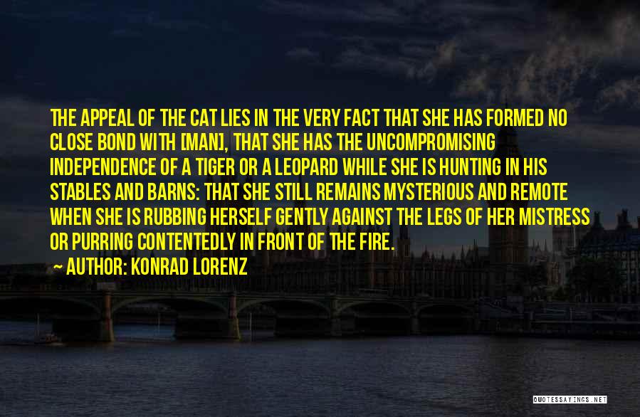 Konrad Lorenz Quotes: The Appeal Of The Cat Lies In The Very Fact That She Has Formed No Close Bond With [man], That