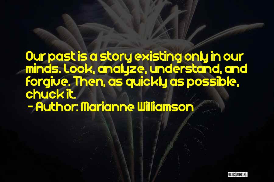 Marianne Williamson Quotes: Our Past Is A Story Existing Only In Our Minds. Look, Analyze, Understand, And Forgive. Then, As Quickly As Possible,