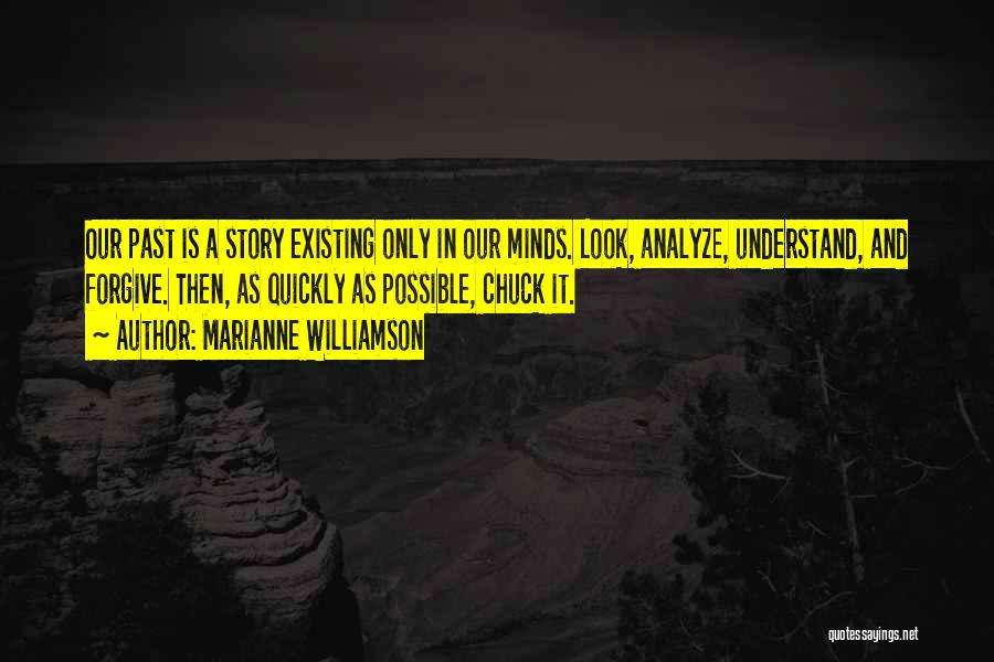 Marianne Williamson Quotes: Our Past Is A Story Existing Only In Our Minds. Look, Analyze, Understand, And Forgive. Then, As Quickly As Possible,