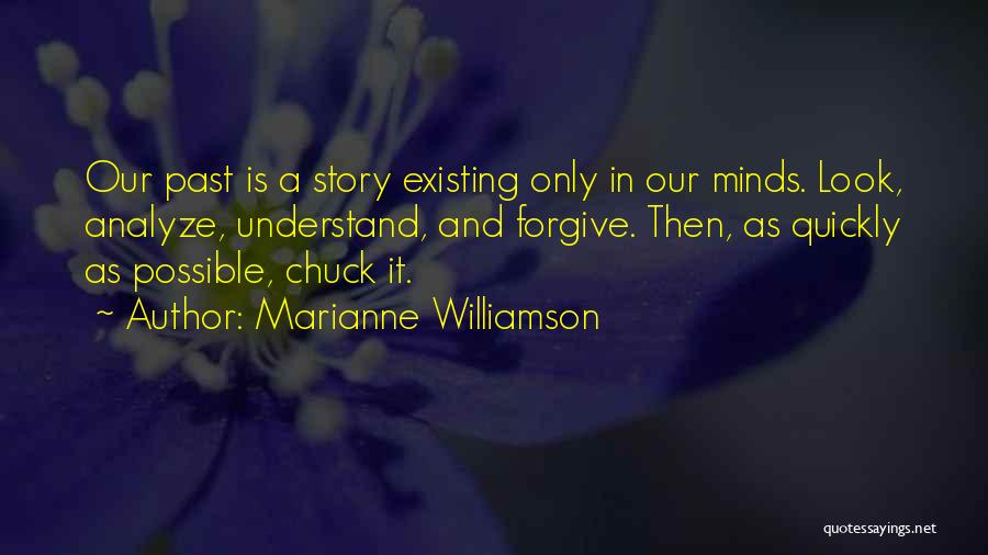 Marianne Williamson Quotes: Our Past Is A Story Existing Only In Our Minds. Look, Analyze, Understand, And Forgive. Then, As Quickly As Possible,