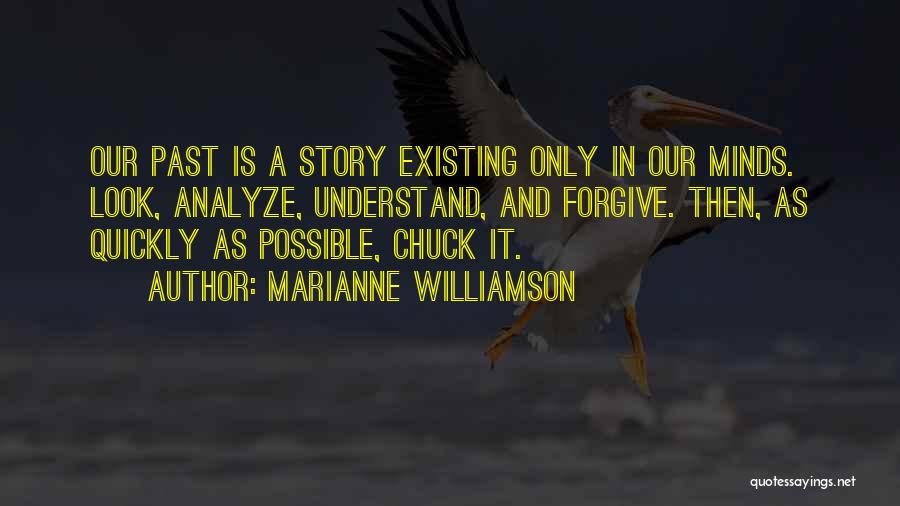 Marianne Williamson Quotes: Our Past Is A Story Existing Only In Our Minds. Look, Analyze, Understand, And Forgive. Then, As Quickly As Possible,