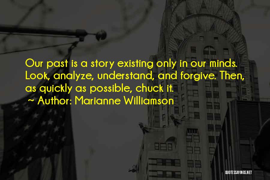 Marianne Williamson Quotes: Our Past Is A Story Existing Only In Our Minds. Look, Analyze, Understand, And Forgive. Then, As Quickly As Possible,