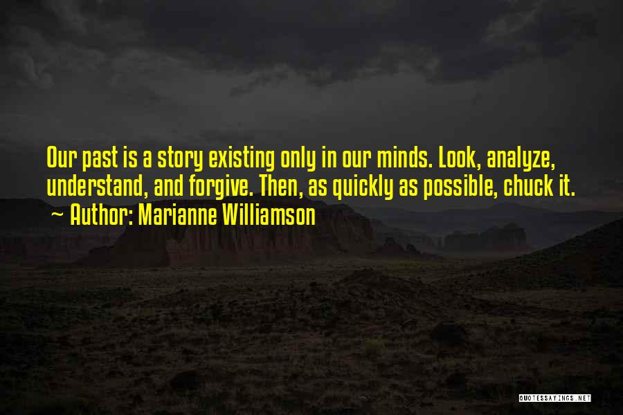 Marianne Williamson Quotes: Our Past Is A Story Existing Only In Our Minds. Look, Analyze, Understand, And Forgive. Then, As Quickly As Possible,