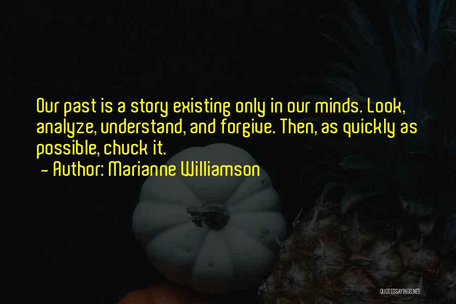 Marianne Williamson Quotes: Our Past Is A Story Existing Only In Our Minds. Look, Analyze, Understand, And Forgive. Then, As Quickly As Possible,