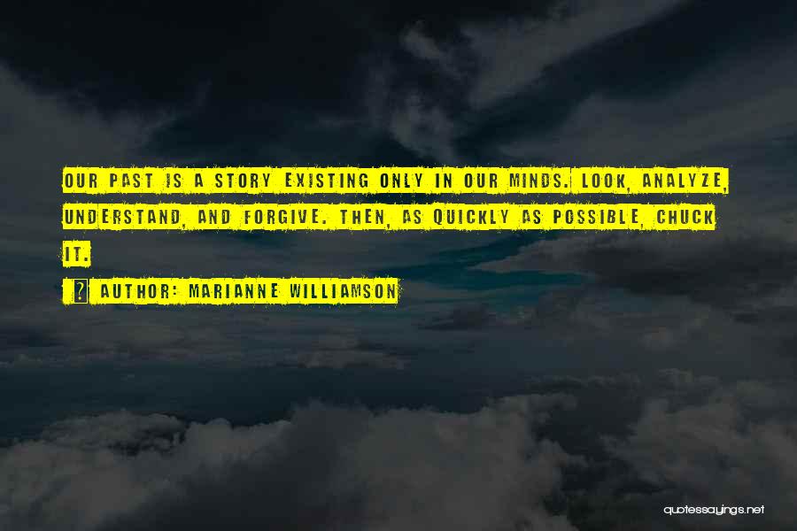 Marianne Williamson Quotes: Our Past Is A Story Existing Only In Our Minds. Look, Analyze, Understand, And Forgive. Then, As Quickly As Possible,