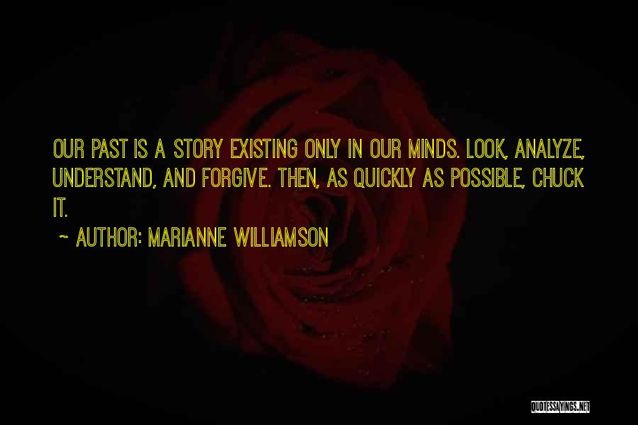 Marianne Williamson Quotes: Our Past Is A Story Existing Only In Our Minds. Look, Analyze, Understand, And Forgive. Then, As Quickly As Possible,