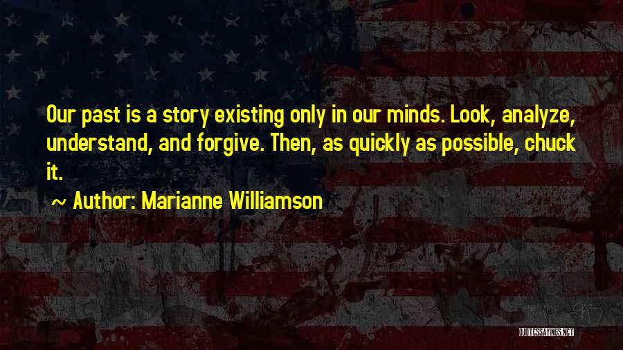 Marianne Williamson Quotes: Our Past Is A Story Existing Only In Our Minds. Look, Analyze, Understand, And Forgive. Then, As Quickly As Possible,