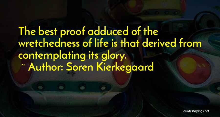 Soren Kierkegaard Quotes: The Best Proof Adduced Of The Wretchedness Of Life Is That Derived From Contemplating Its Glory.