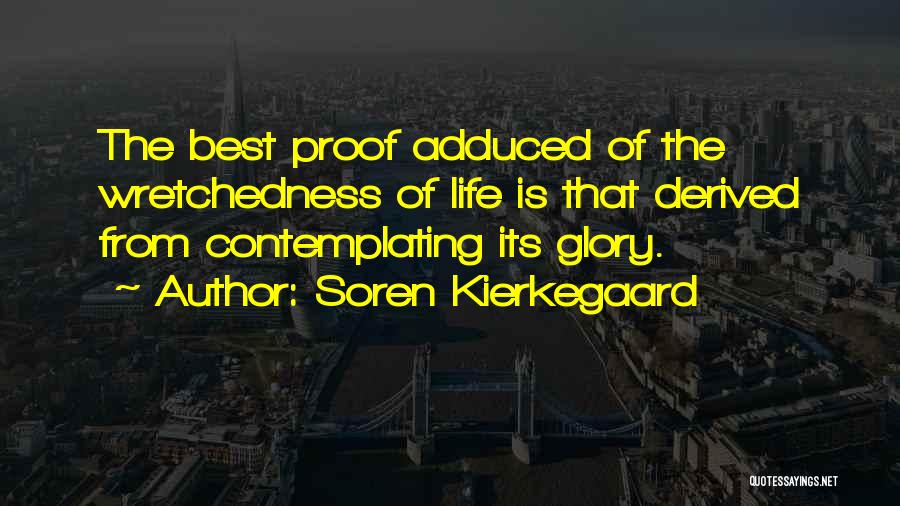 Soren Kierkegaard Quotes: The Best Proof Adduced Of The Wretchedness Of Life Is That Derived From Contemplating Its Glory.