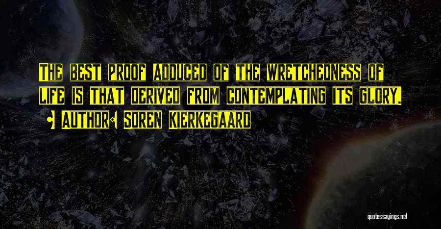 Soren Kierkegaard Quotes: The Best Proof Adduced Of The Wretchedness Of Life Is That Derived From Contemplating Its Glory.