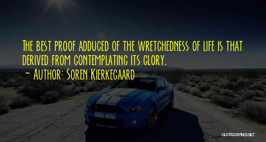 Soren Kierkegaard Quotes: The Best Proof Adduced Of The Wretchedness Of Life Is That Derived From Contemplating Its Glory.