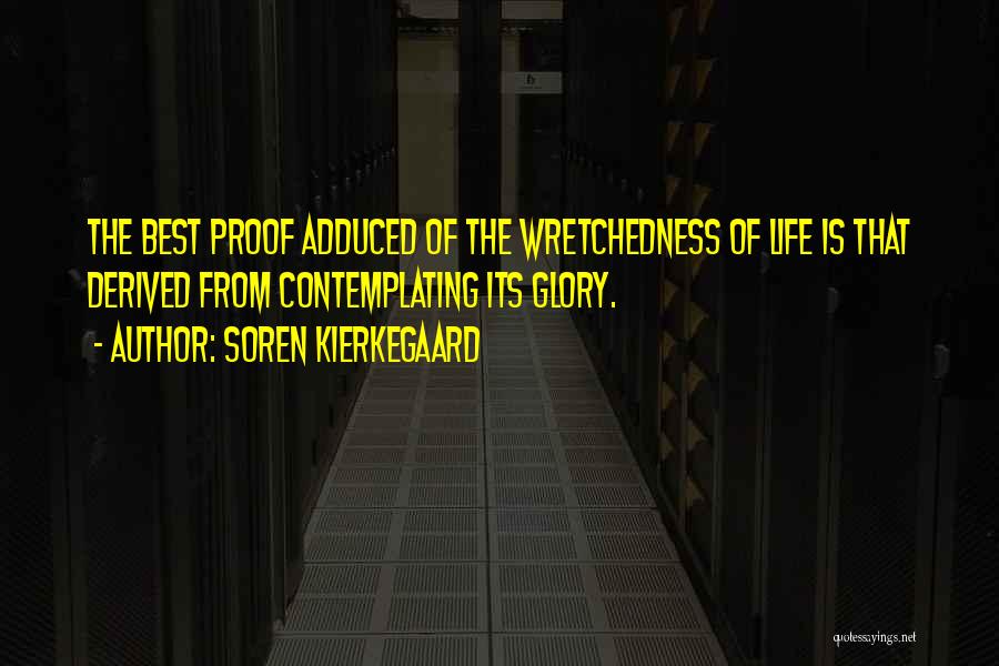 Soren Kierkegaard Quotes: The Best Proof Adduced Of The Wretchedness Of Life Is That Derived From Contemplating Its Glory.