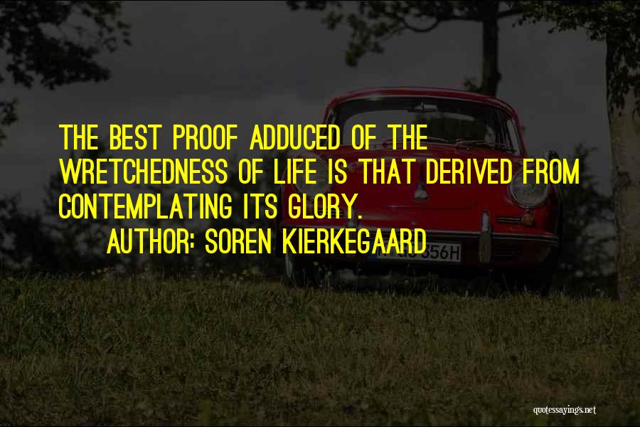 Soren Kierkegaard Quotes: The Best Proof Adduced Of The Wretchedness Of Life Is That Derived From Contemplating Its Glory.