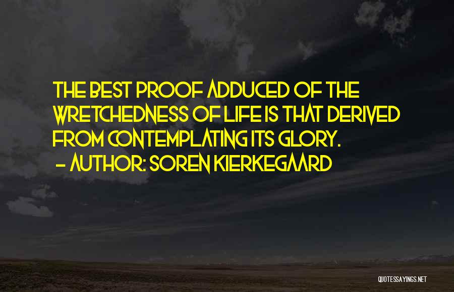 Soren Kierkegaard Quotes: The Best Proof Adduced Of The Wretchedness Of Life Is That Derived From Contemplating Its Glory.