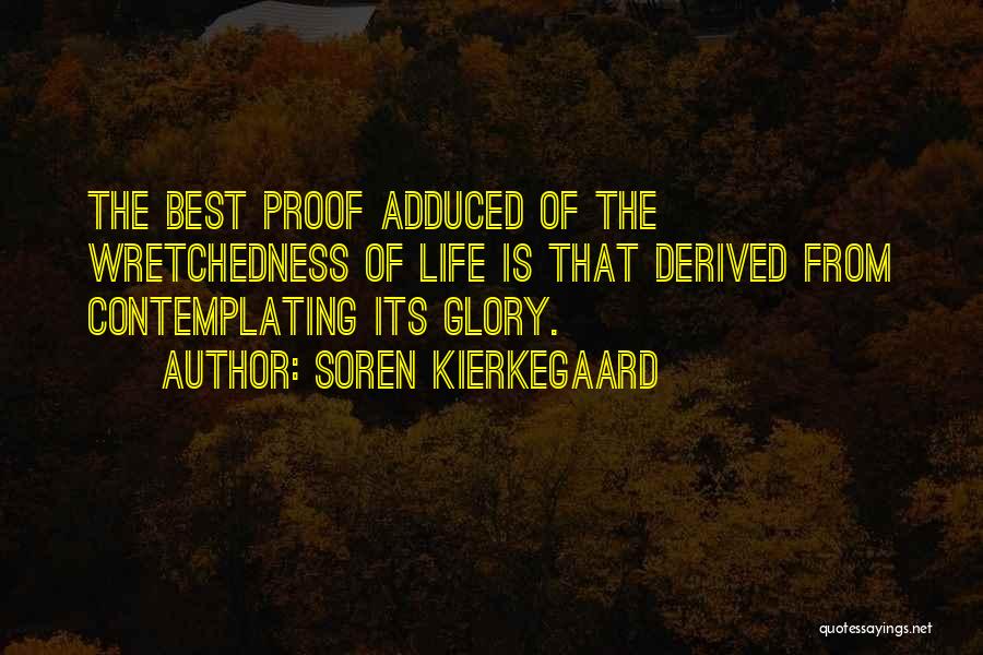 Soren Kierkegaard Quotes: The Best Proof Adduced Of The Wretchedness Of Life Is That Derived From Contemplating Its Glory.