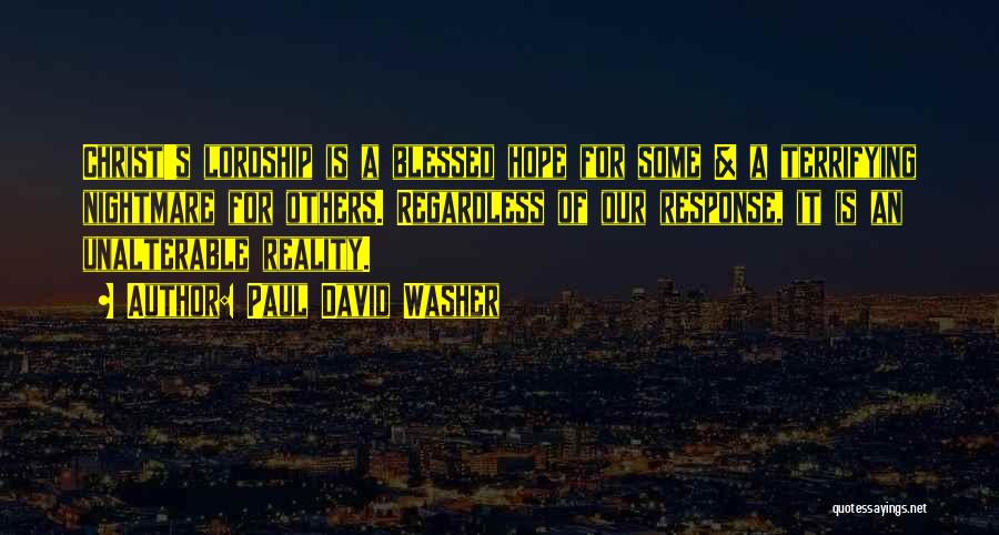 Paul David Washer Quotes: Christ's Lordship Is A Blessed Hope For Some & A Terrifying Nightmare For Others. Regardless Of Our Response, It Is