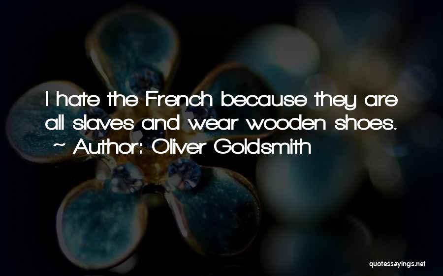 Oliver Goldsmith Quotes: I Hate The French Because They Are All Slaves And Wear Wooden Shoes.