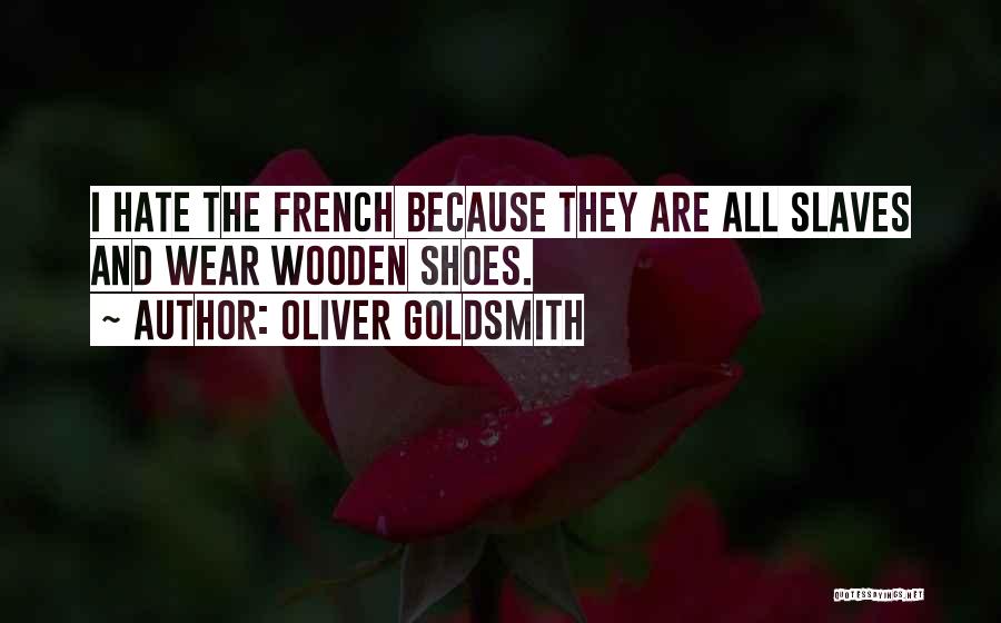 Oliver Goldsmith Quotes: I Hate The French Because They Are All Slaves And Wear Wooden Shoes.