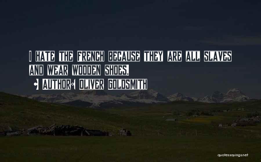 Oliver Goldsmith Quotes: I Hate The French Because They Are All Slaves And Wear Wooden Shoes.