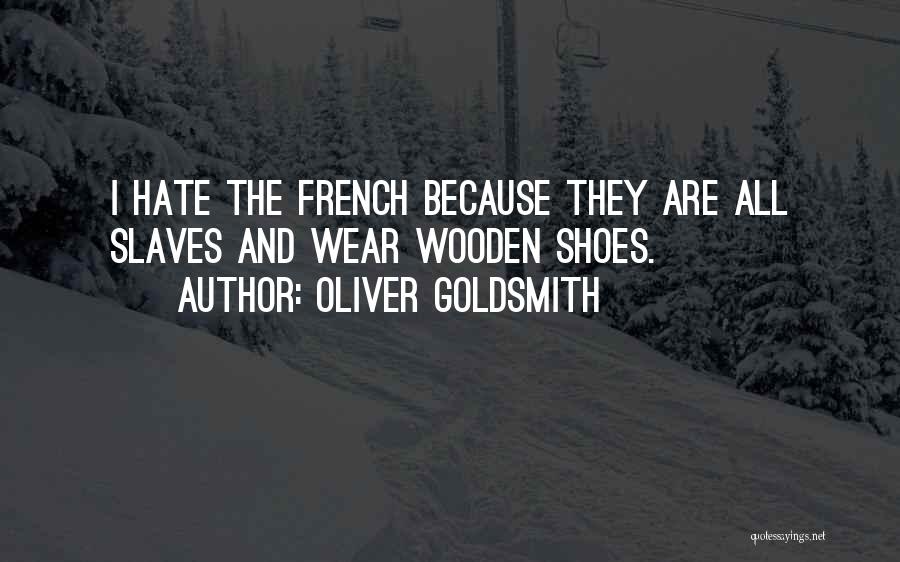 Oliver Goldsmith Quotes: I Hate The French Because They Are All Slaves And Wear Wooden Shoes.