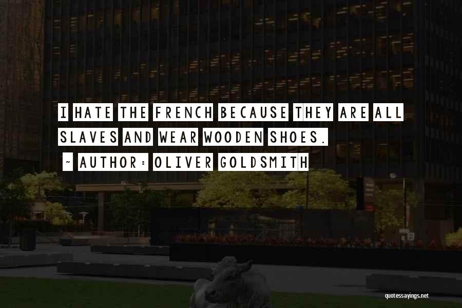 Oliver Goldsmith Quotes: I Hate The French Because They Are All Slaves And Wear Wooden Shoes.
