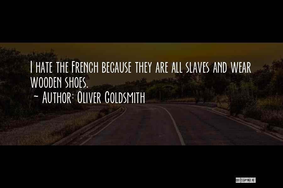 Oliver Goldsmith Quotes: I Hate The French Because They Are All Slaves And Wear Wooden Shoes.