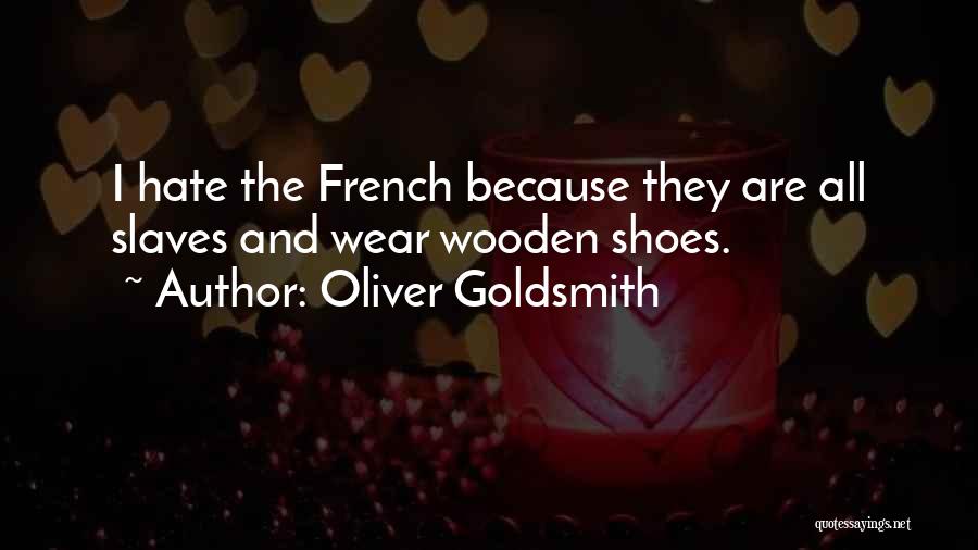 Oliver Goldsmith Quotes: I Hate The French Because They Are All Slaves And Wear Wooden Shoes.
