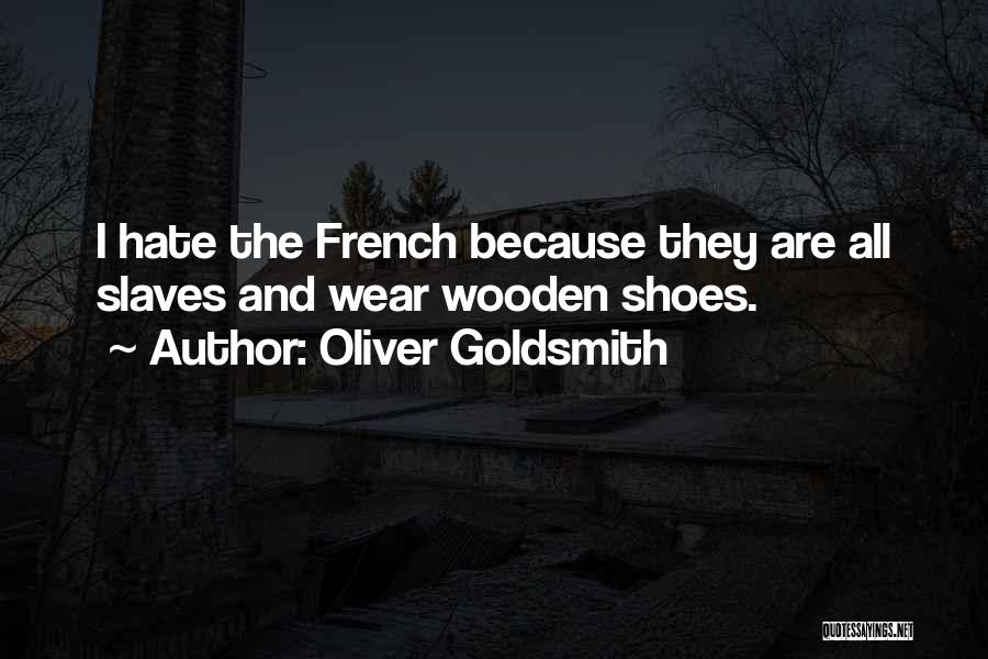Oliver Goldsmith Quotes: I Hate The French Because They Are All Slaves And Wear Wooden Shoes.